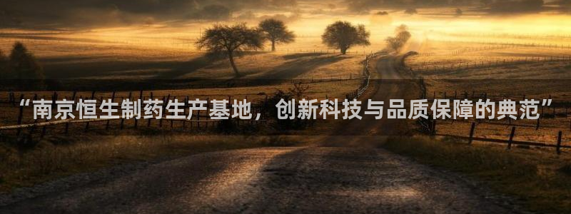 九游会老哥俱乐部交流社区：“南京恒生制药生产基地，创新科技与品质保障的典范”