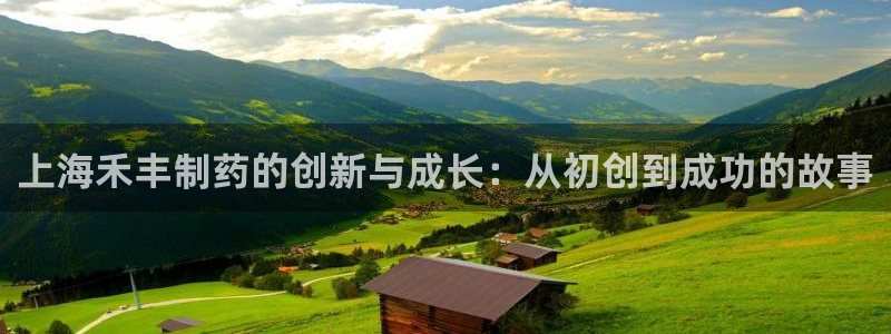 九游会老哥俱乐部必备的交流社区论坛：上海禾丰制药的创新与成长：从初创到成功的故事