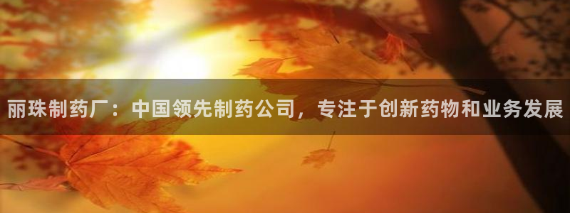 老哥吧九游会下架吗：丽珠制药厂：中国领先制药公司，专注于创新药物和业务发展