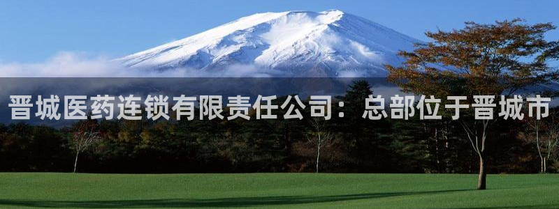 九游老哥俱乐部官网登录：晋城医药连锁有限责任公司：总部位于晋城市