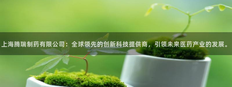 九游会老哥俱乐部必备的交流社区论坛：上海腾瑞制药有限公司：全球领先的创新科技提供商，引领未来医药产业的发展。