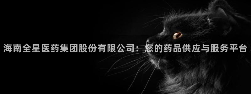 九游会老哥俱乐部官网首页：海南全星医药集团股份有限公司：您的药品供应与服务平台