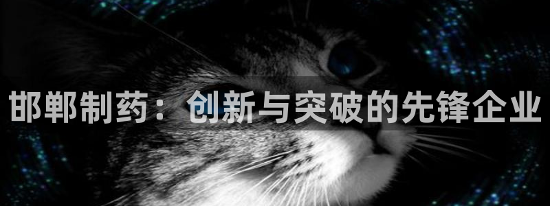 老哥吧九游会下架吗：邯郸制药：创新与突破的先锋企业