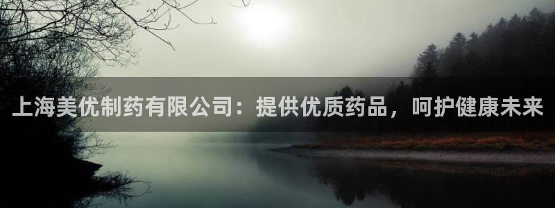 九游会老哥俱乐部论坛版：上海美优制药有限公司：提供优质药品，呵护健康未来