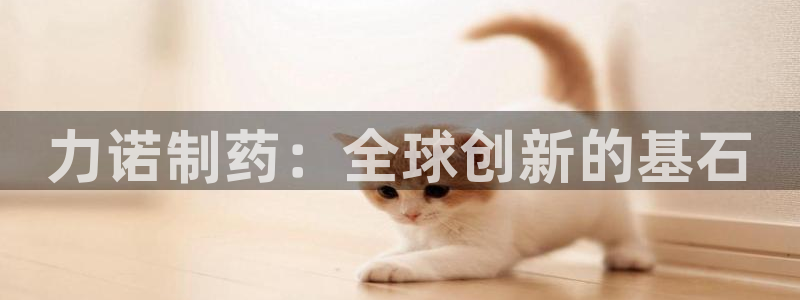 九游会老哥必备的交流社区九：力诺制药：全球创新的基石