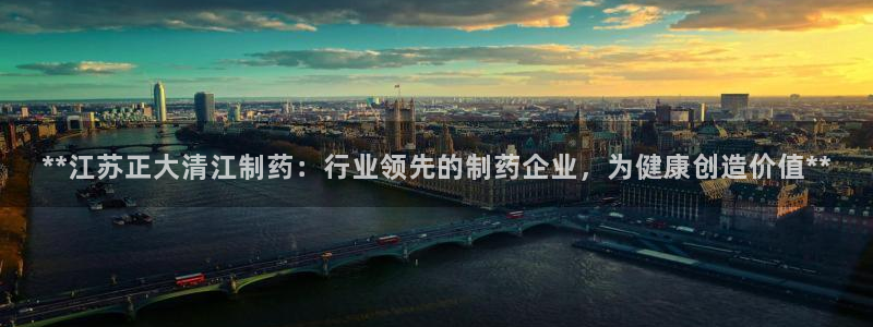 老哥俱乐部是干什么的啊：**江苏正大清江制药：行业领先的制药企业，为健康创造价值**