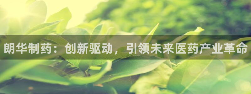 九游会老哥：朗华制药：创新驱动，引领未来医药产业革命
