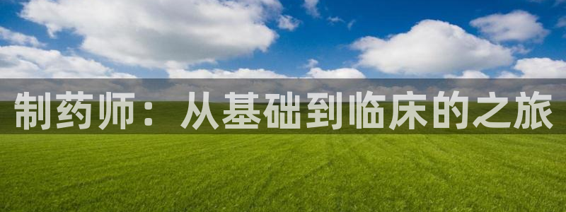 九游会老哥俱乐部官网：制药师：从基础到临床的之旅