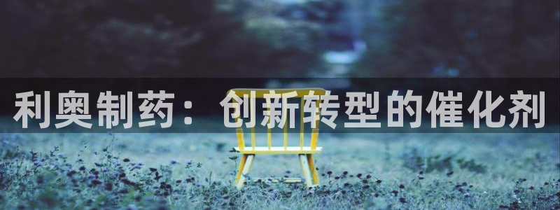 九游会老哥俱乐部官方网站：利奥制药：创新转型的催化剂